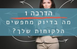 הדרכה 1 - מה בדיוק מחפשים הלקוחות שלך?