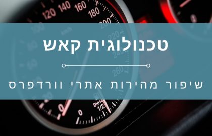 שיפור מהירות וורדפרס – איך לבדוק ואיך לשפר בעזרת טכנולוגית קאש (Cache)